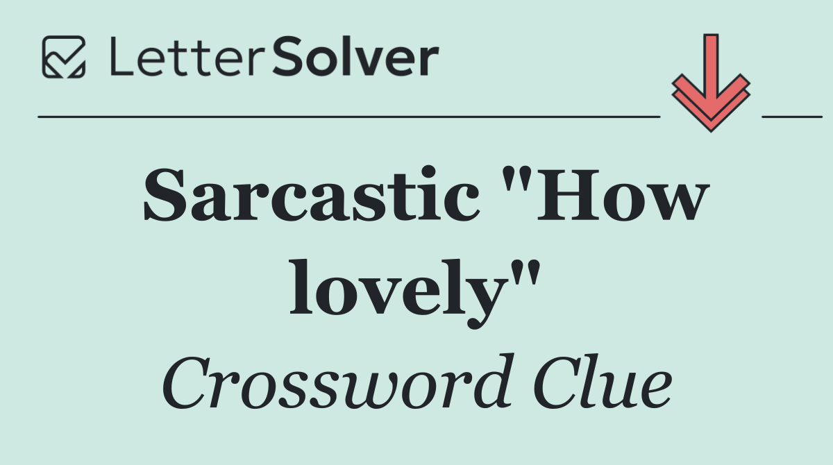 Sarcastic "How lovely"