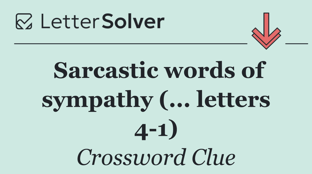 Sarcastic words of sympathy (... letters 4 1)