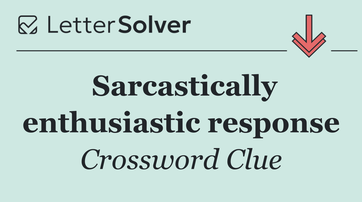 Sarcastically enthusiastic response