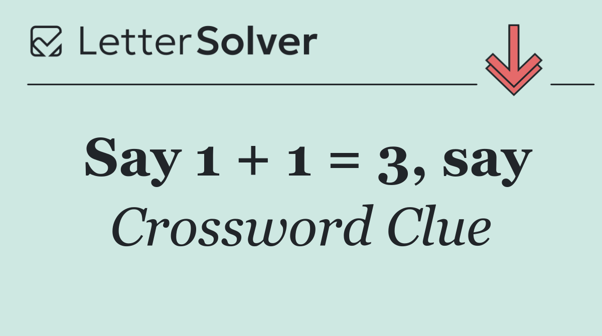 Say 1 + 1 = 3, say