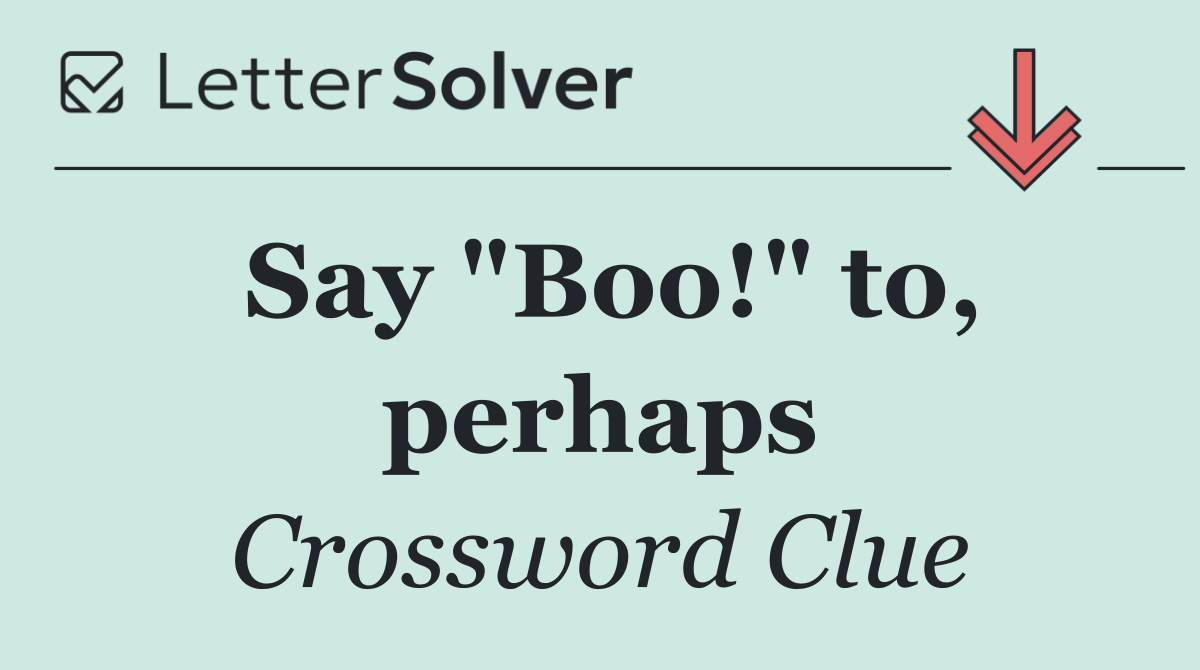 Say "Boo!" to, perhaps