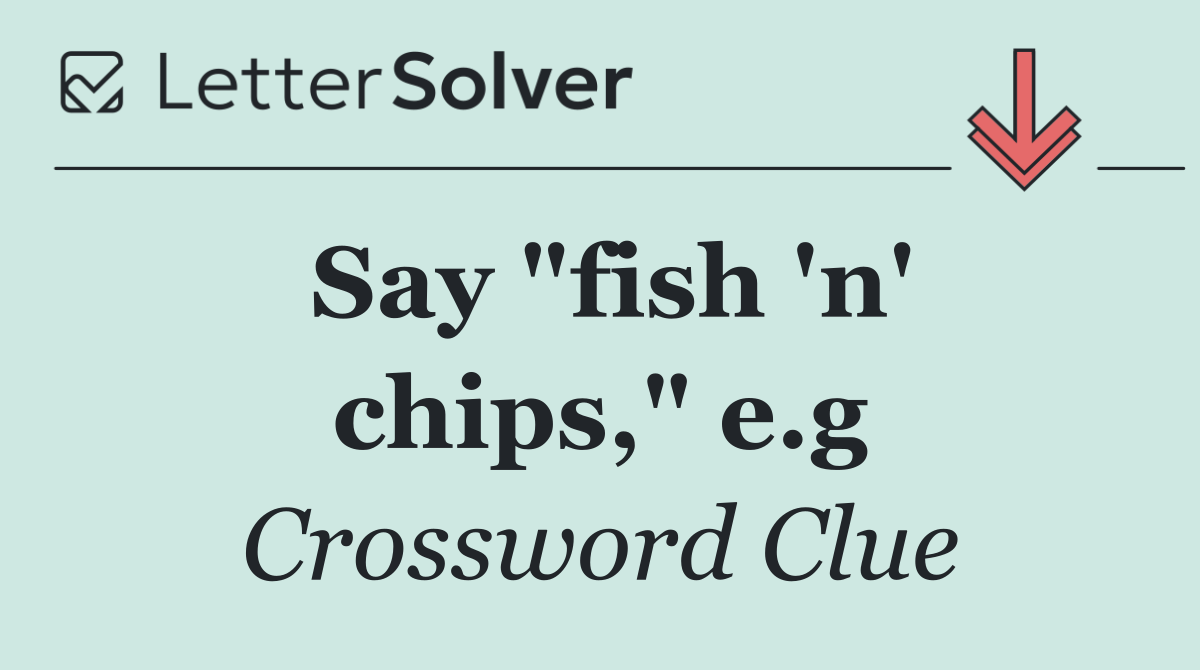 Say "fish 'n' chips," e.g