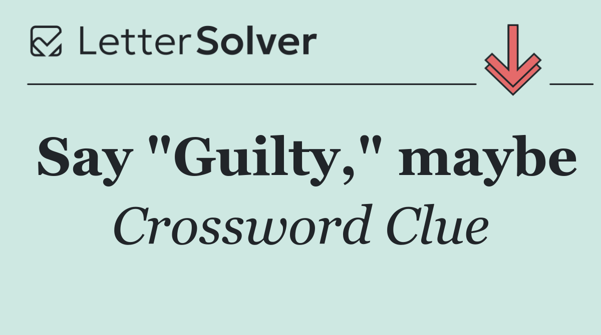 Say "Guilty," maybe