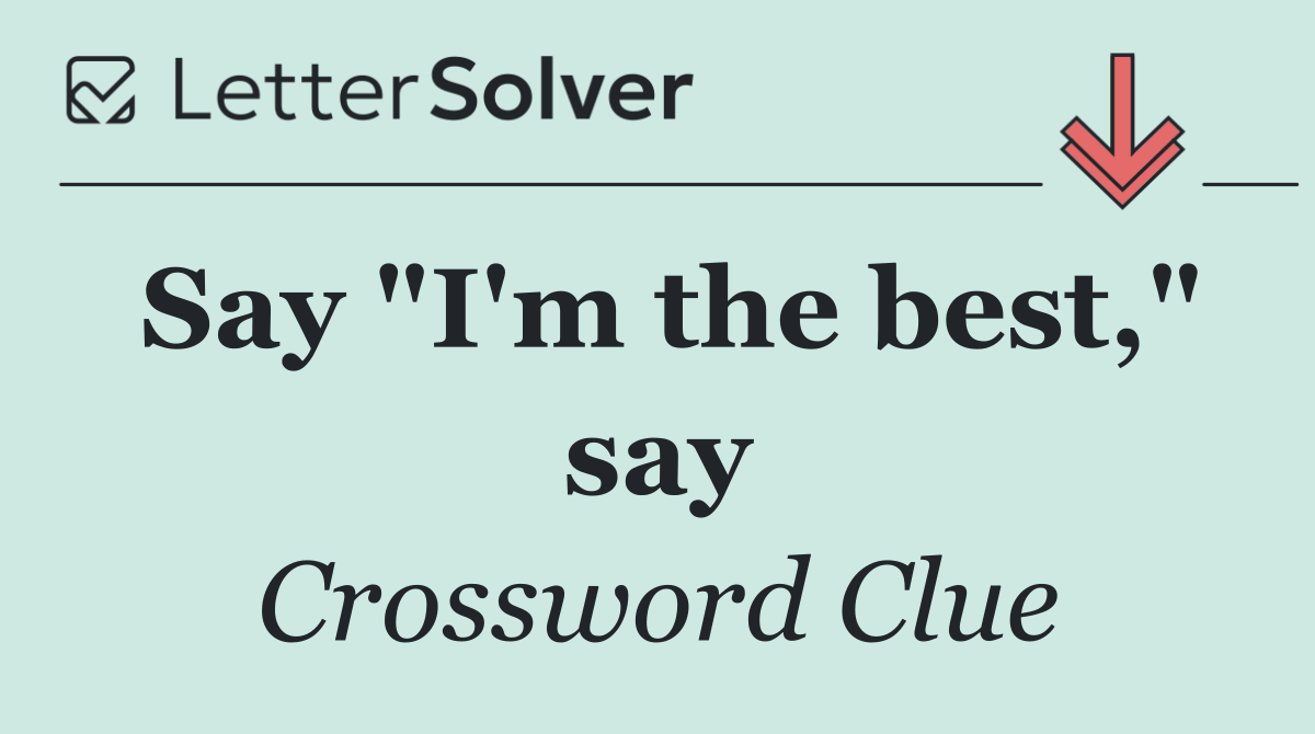 Say "I'm the best," say