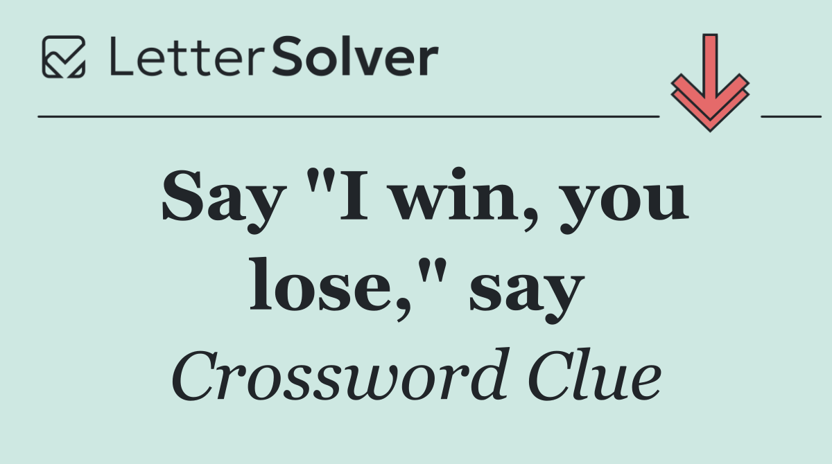 Say "I win, you lose," say