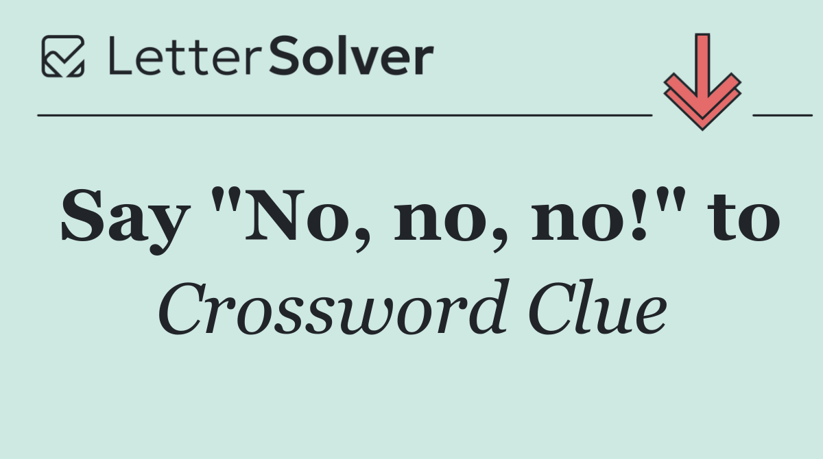 Say "No, no, no!" to