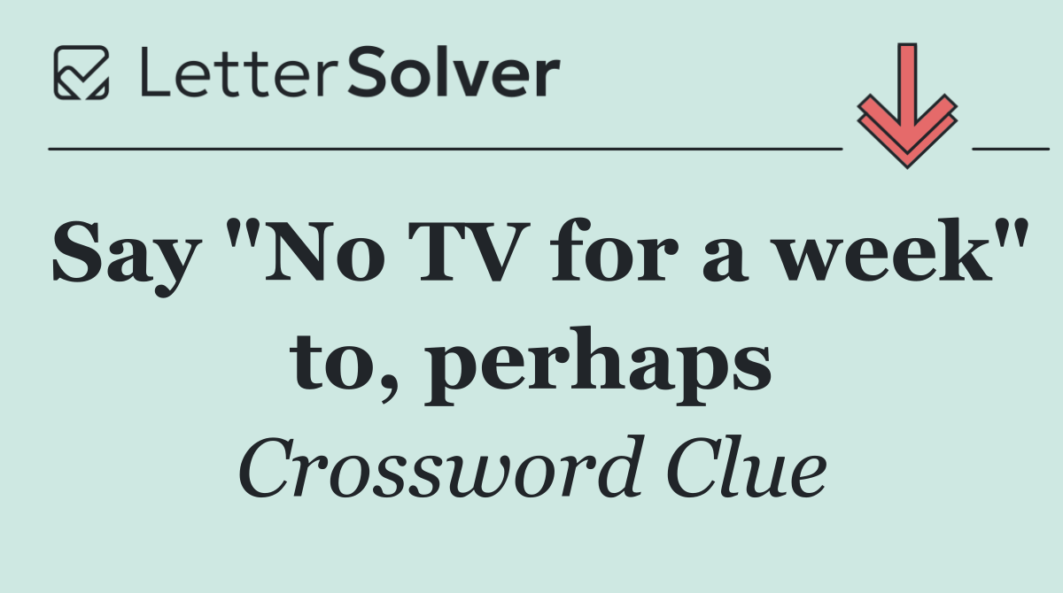 Say "No TV for a week" to, perhaps