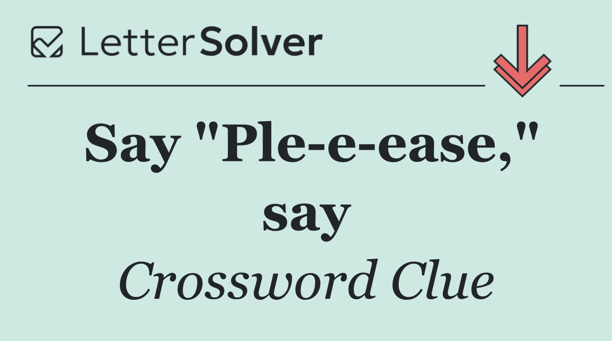 Say "Ple e ease," say