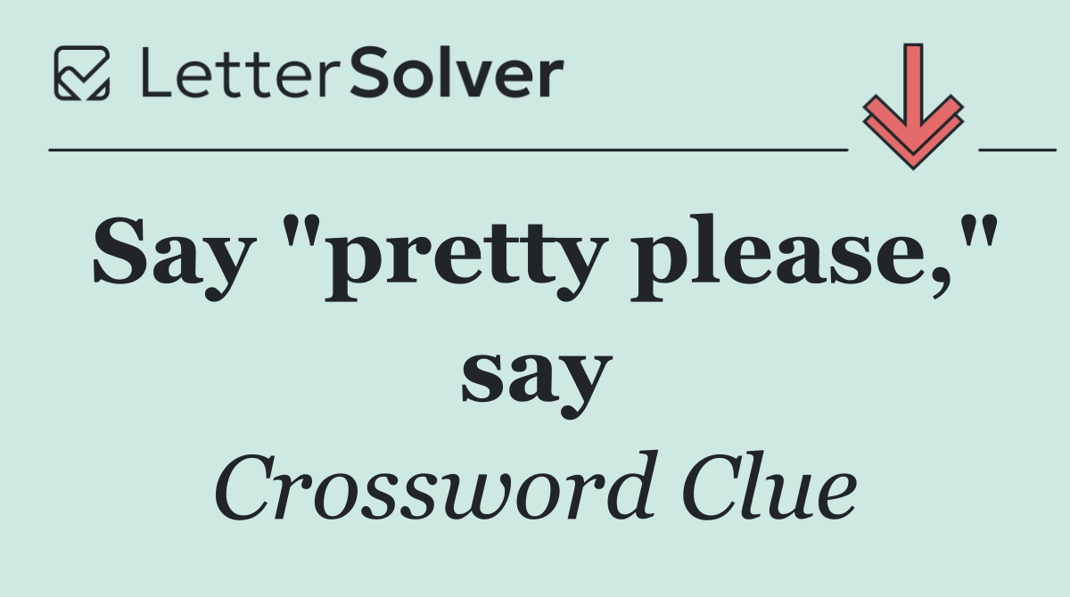 Say "pretty please," say