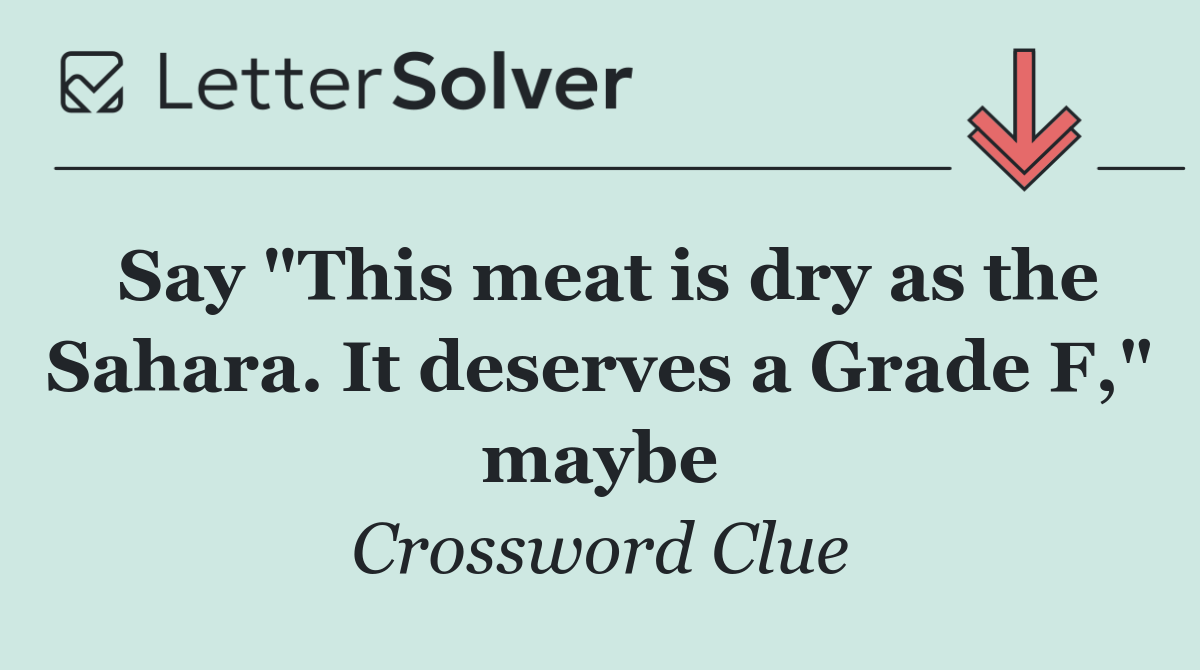Say "This meat is dry as the Sahara. It deserves a Grade F," maybe