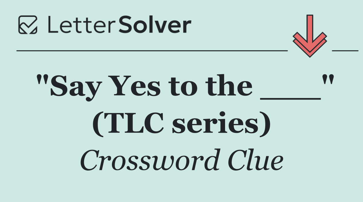 "Say Yes to the ___" (TLC series)