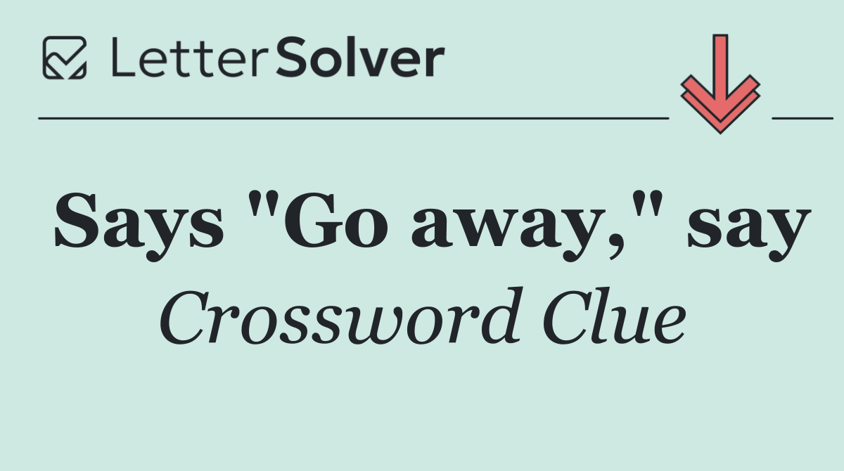 Says "Go away," say
