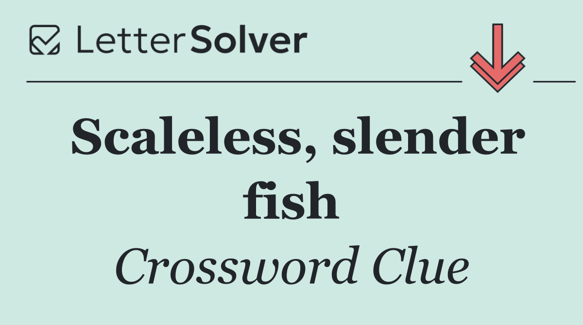 Scaleless, slender fish