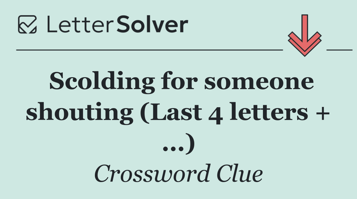Scolding for someone shouting (Last 4 letters + ...)