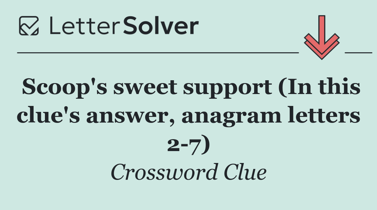 Scoop's sweet support (In this clue's answer, anagram letters 2 7)