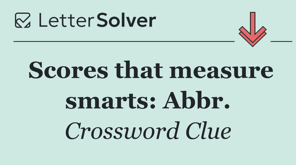 Scores that measure smarts: Abbr.