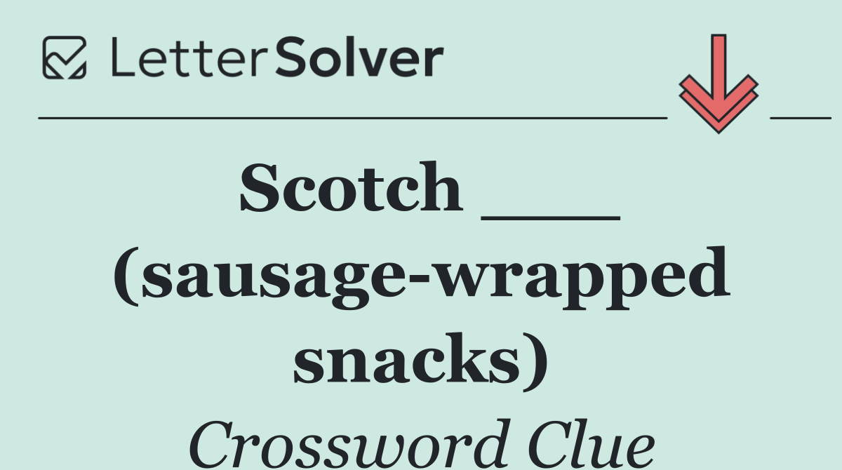 Scotch ___ (sausage wrapped snacks)