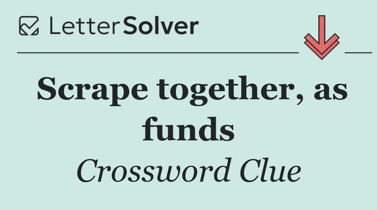 Scrape together, as funds