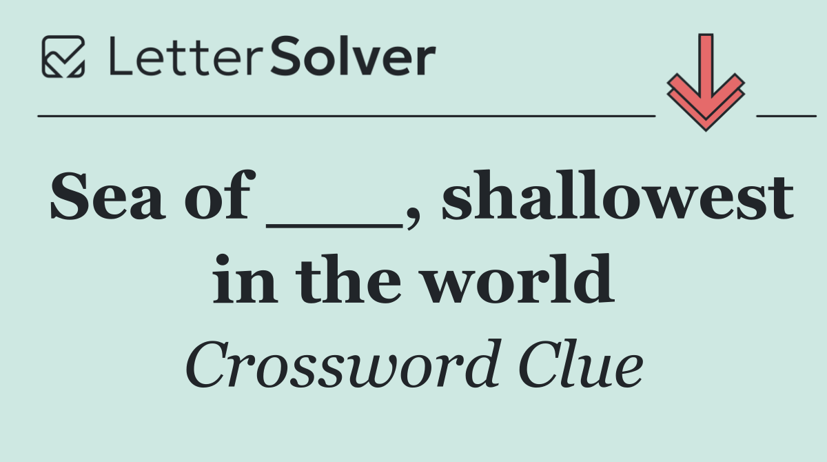 Sea of ___, shallowest in the world