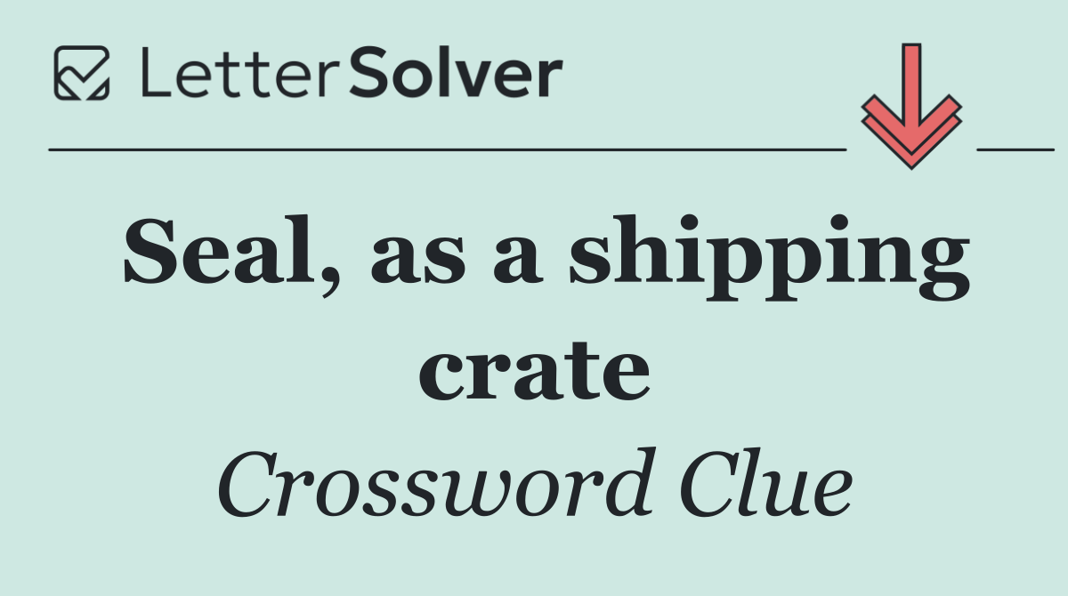 Seal, as a shipping crate