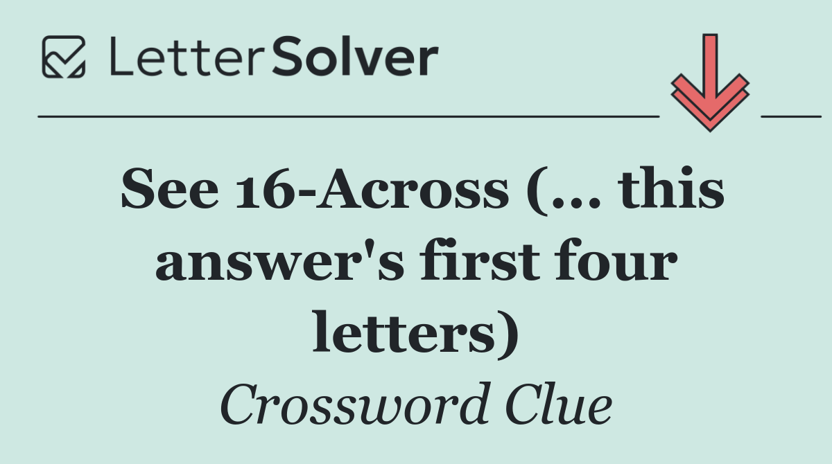 See 16 Across (... this answer's first four letters)