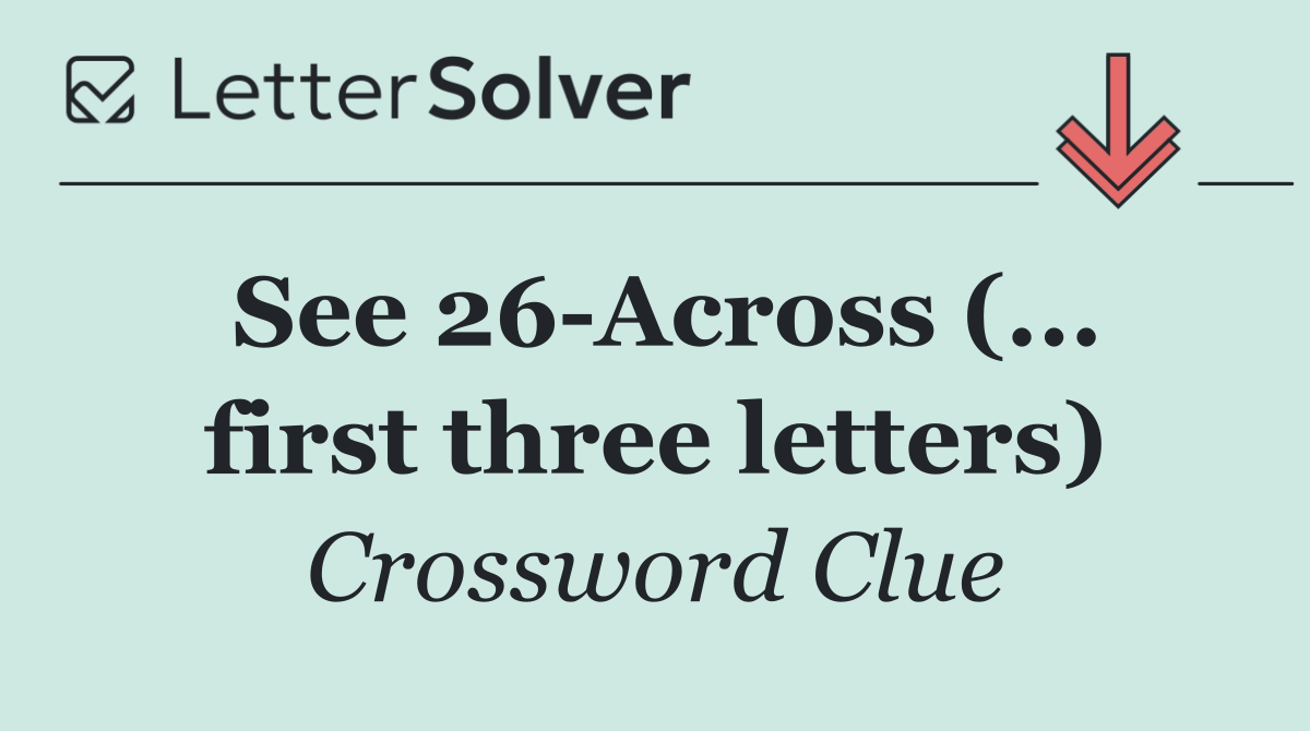 See 26 Across (... first three letters)