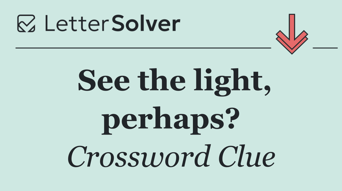 See the light, perhaps?