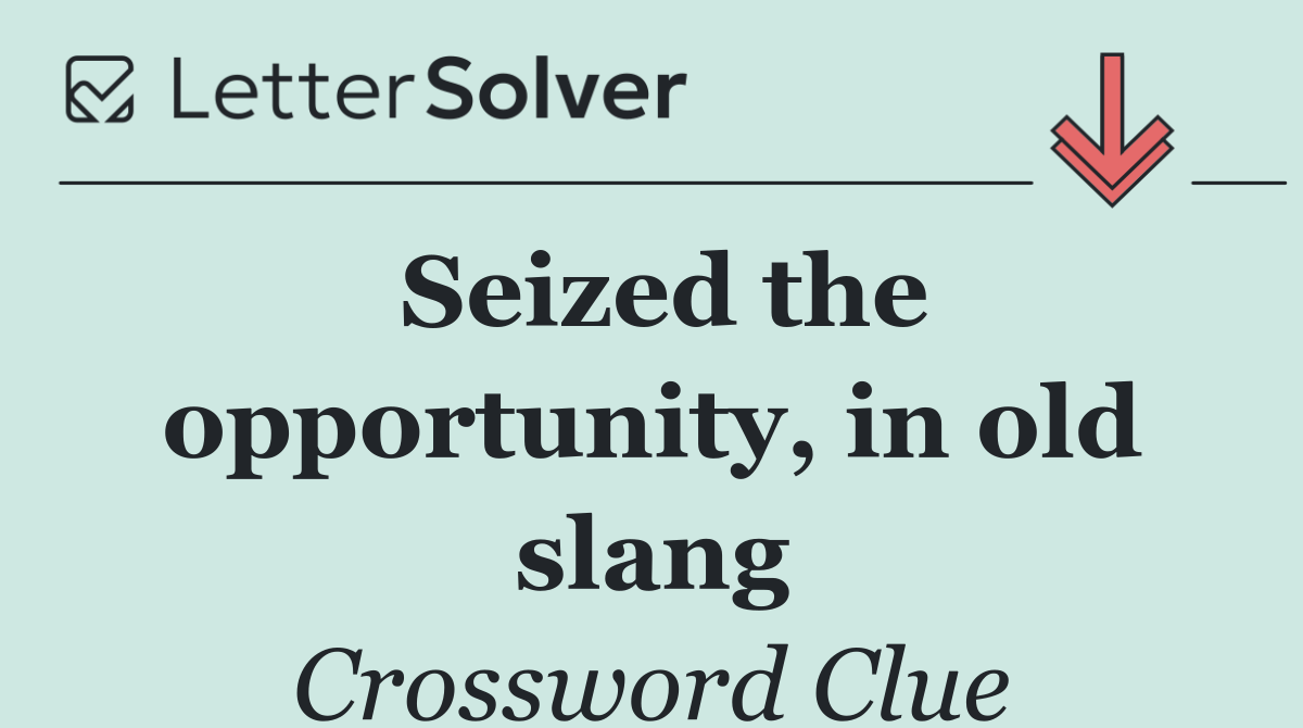 Seized the opportunity, in old slang