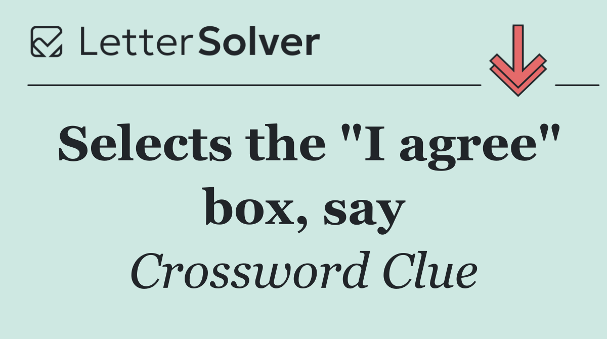Selects the "I agree" box, say