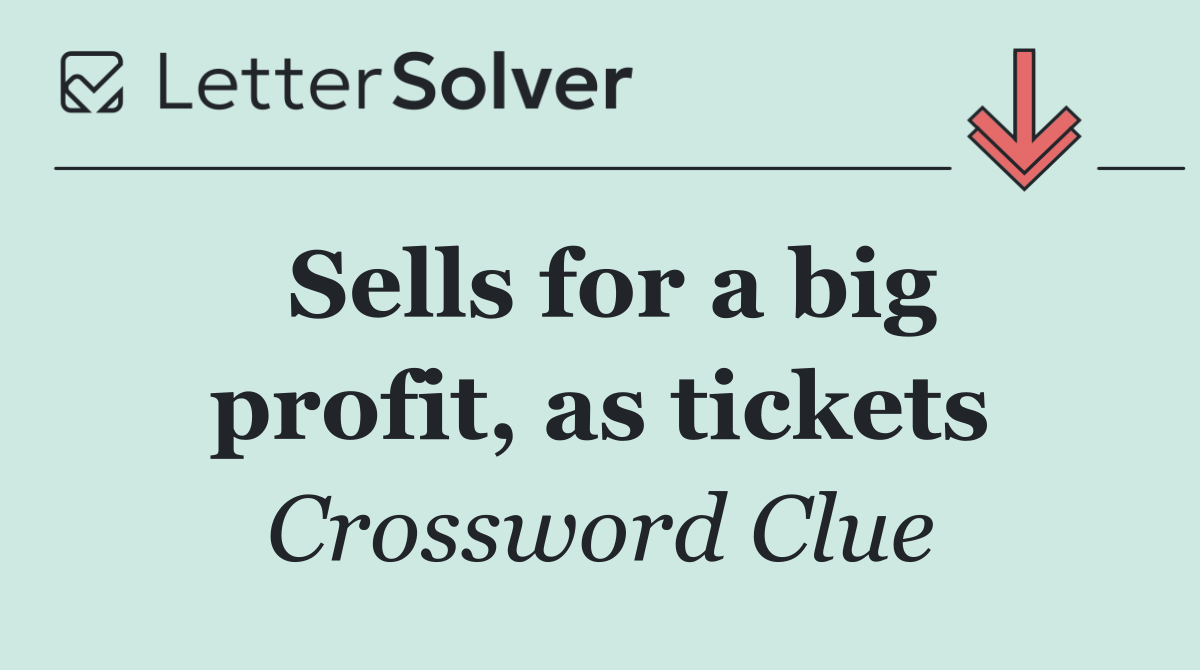 Sells for a big profit, as tickets