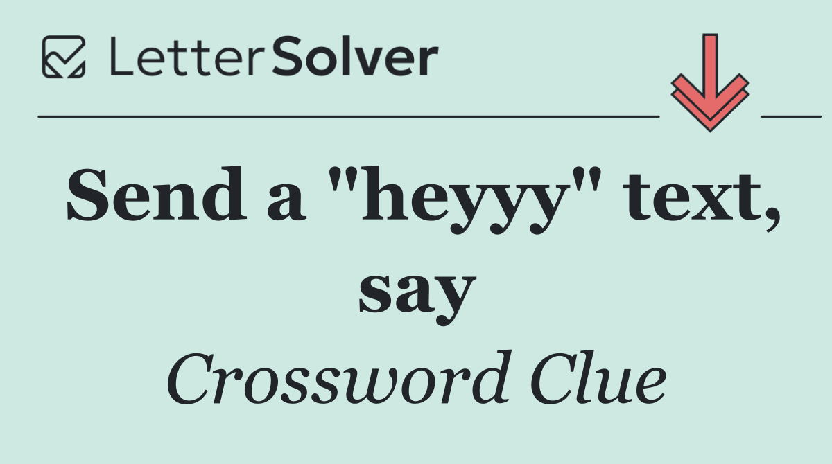 Send a "heyyy" text, say