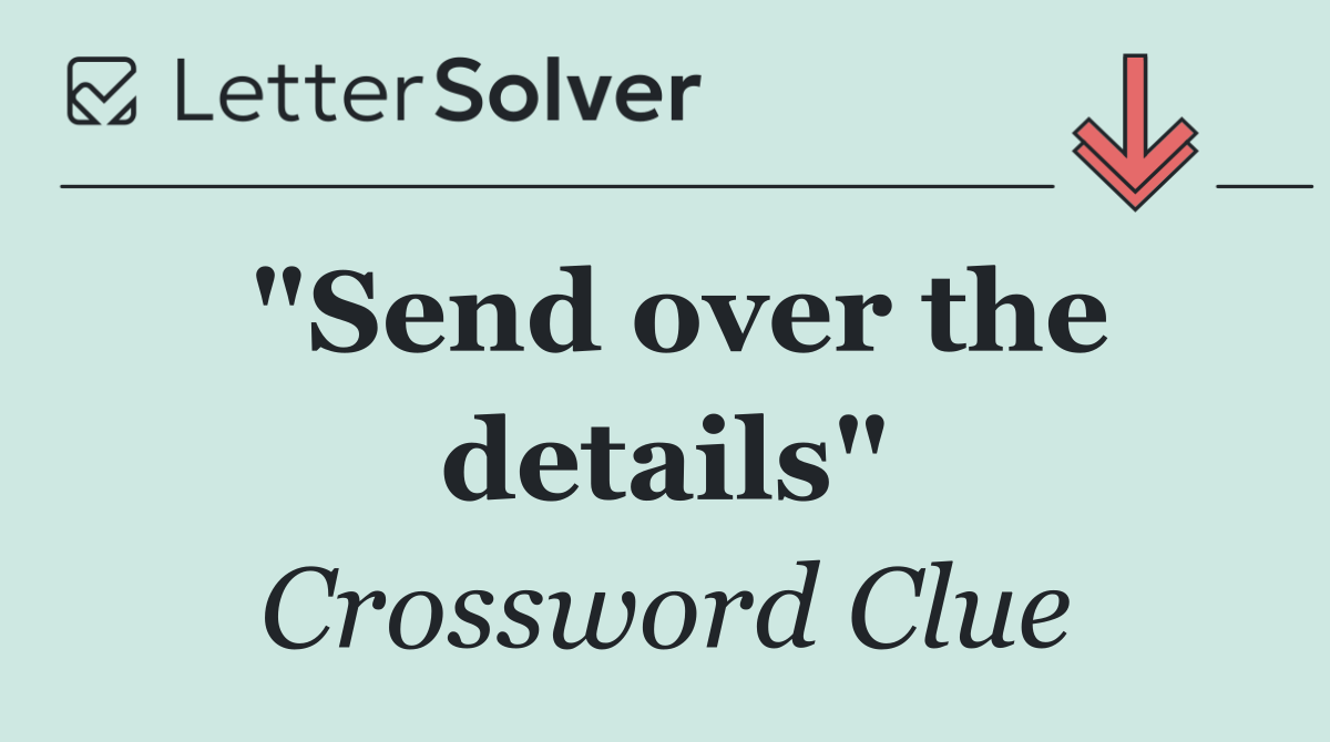 "Send over the details"