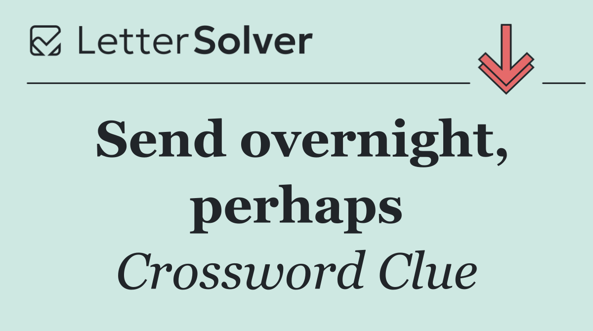 Send overnight, perhaps