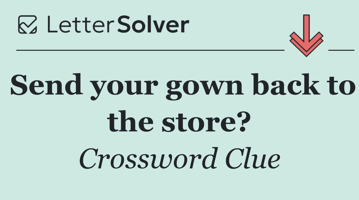 Send your gown back to the store?