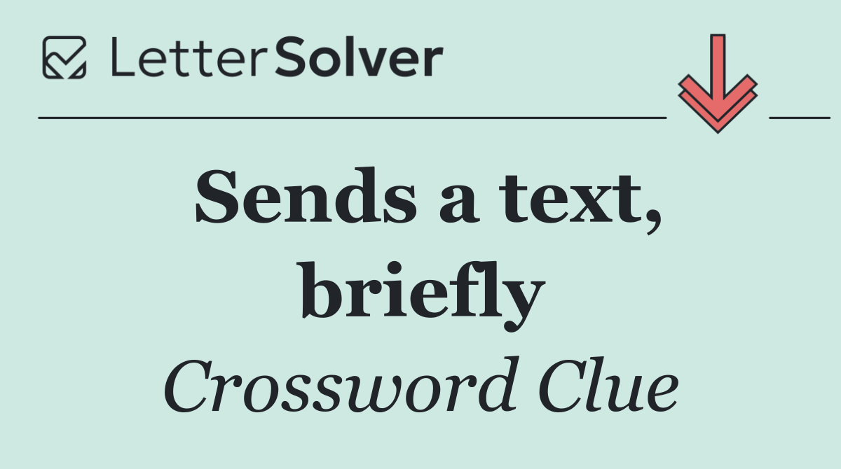 Sends a text, briefly