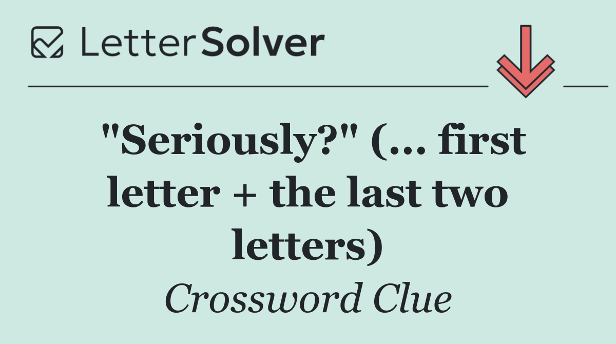 "Seriously?" (... first letter + the last two letters)