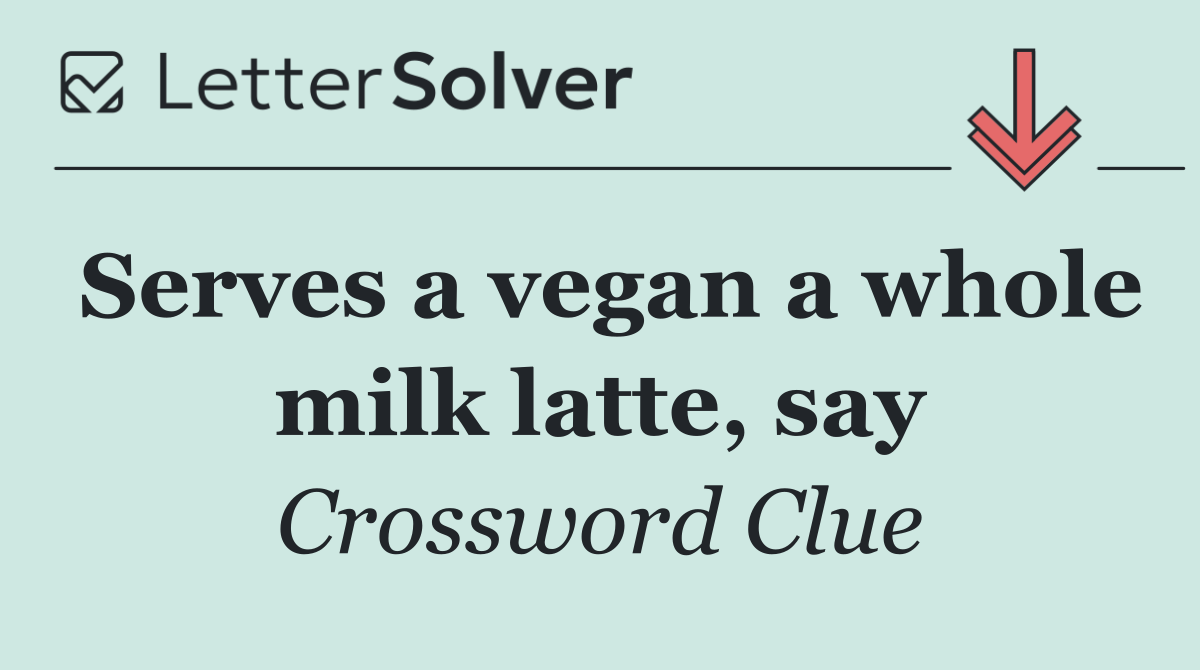 Serves a vegan a whole milk latte, say