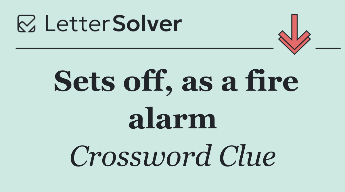 Sets off, as a fire alarm