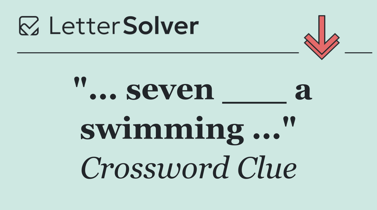 "... seven ___ a swimming ..."