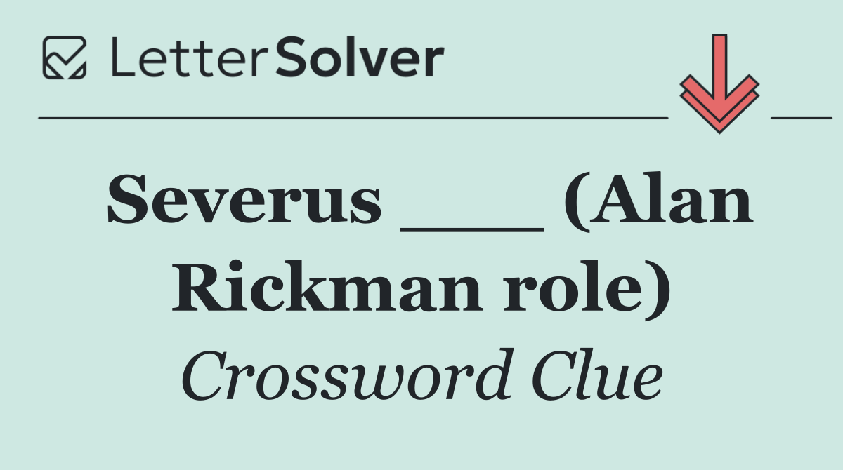 Severus ___ (Alan Rickman role)