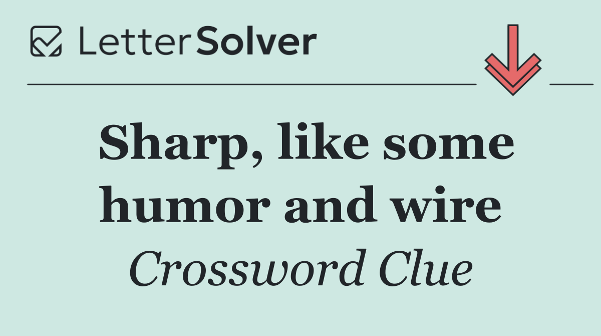 Sharp, like some humor and wire