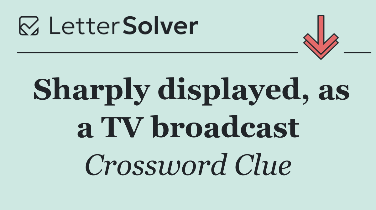 Sharply displayed, as a TV broadcast