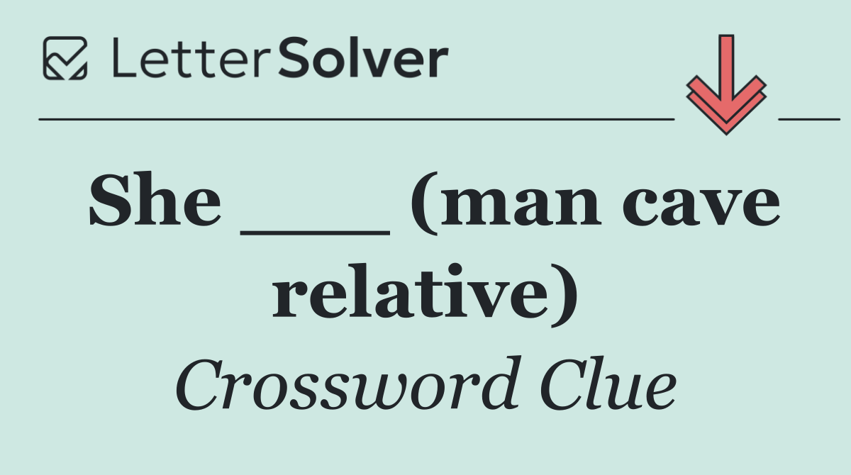 She ___ (man cave relative)