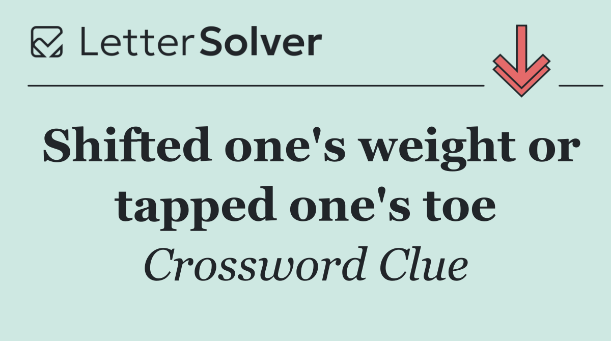 Shifted one's weight or tapped one's toe