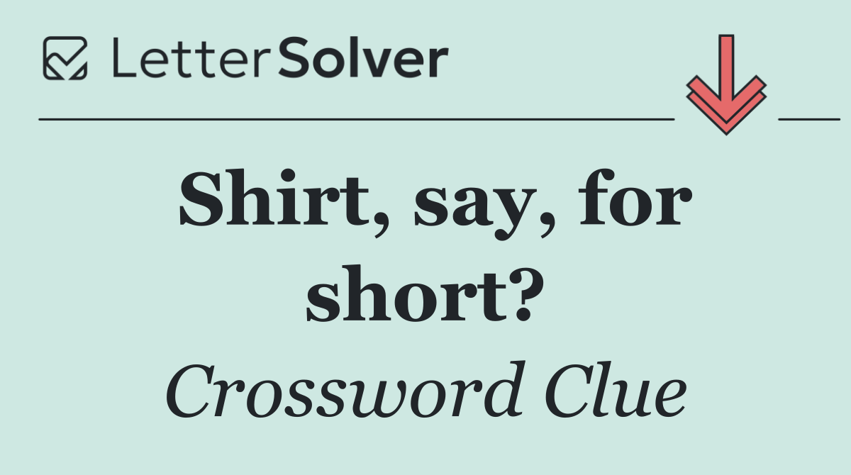 Shirt, say, for short?