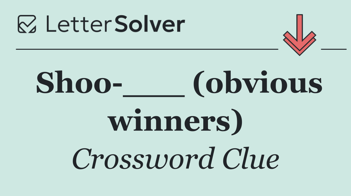 Shoo ___ (obvious winners)
