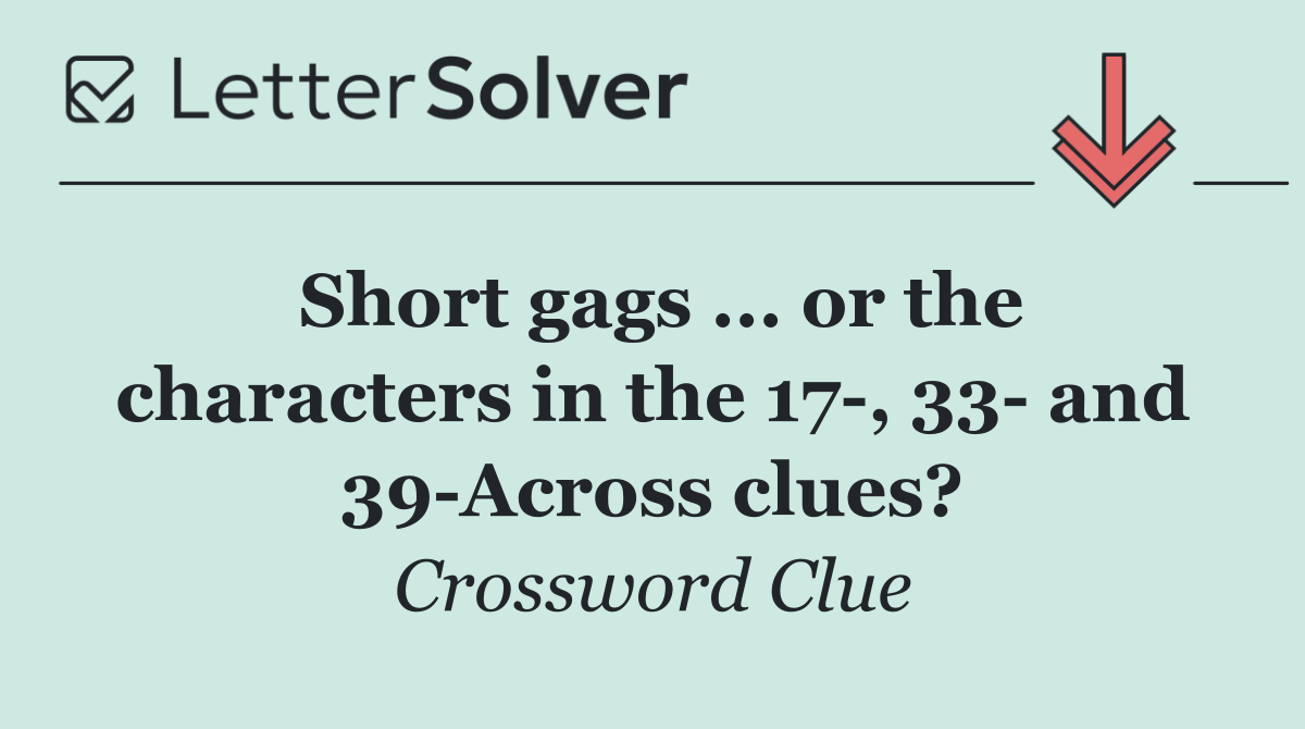 Short gags ... or the characters in the 17 , 33  and 39 Across clues?