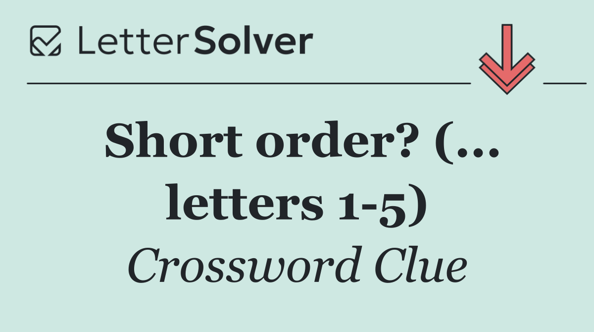 Short order? (... letters 1 5)