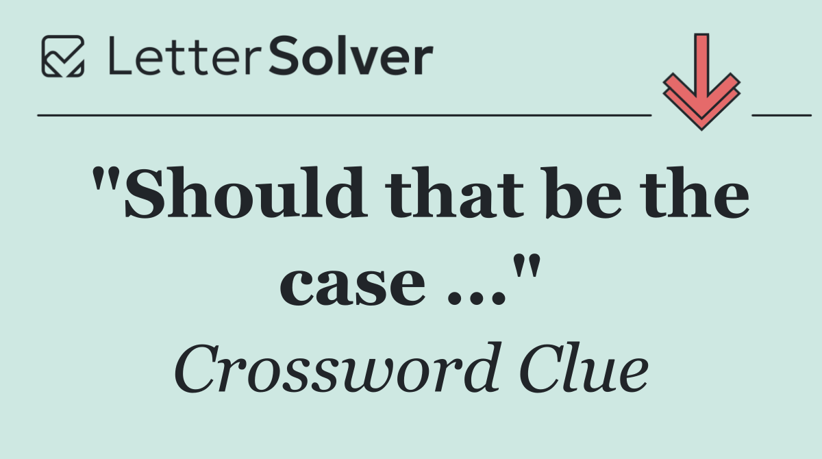 "Should that be the case ..."