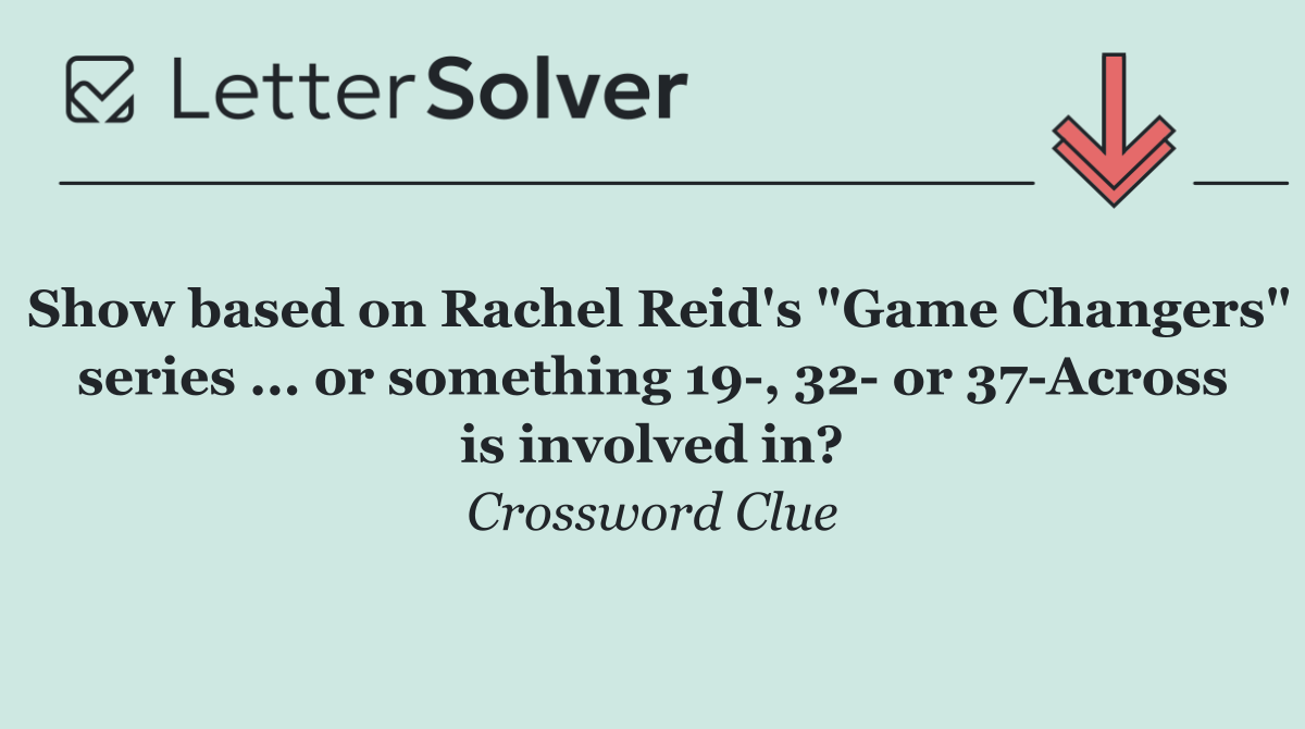 Show based on Rachel Reid's "Game Changers" series ... or something 19 , 32  or 37 Across is involved in?